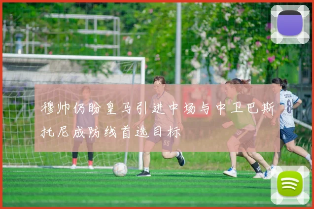 穆帅仍盼皇马引进中场与中卫巴斯托尼成防线首选目标