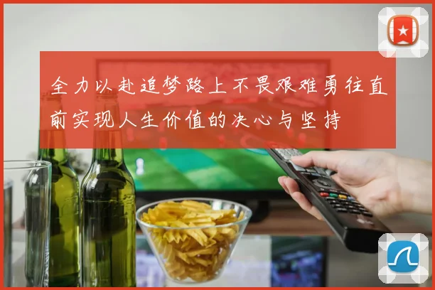 全力以赴追梦路上不畏艰难勇往直前实现人生价值的决心与坚持