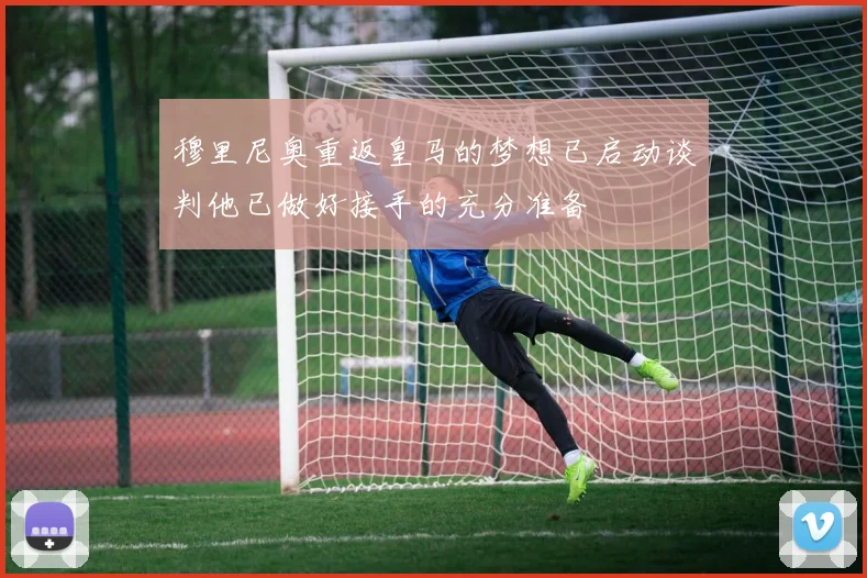 穆里尼奥重返皇马的梦想已启动谈判他已做好接手的充分准备