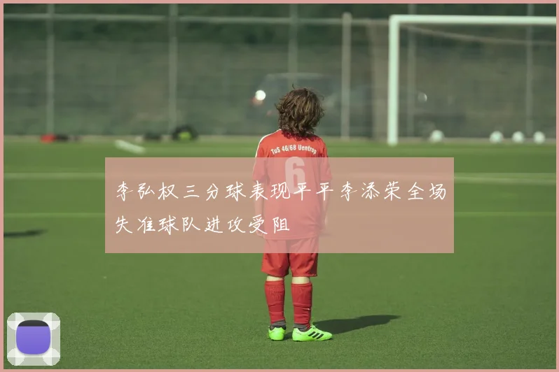 李弘权三分球表现平平李添荣全场失准球队进攻受阻