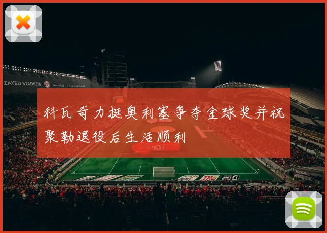 科瓦奇力挺奥利塞争夺金球奖并祝聚勒退役后生活顺利