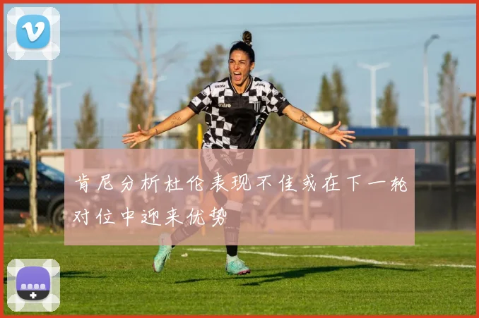 肯尼分析杜伦表现不佳或在下一轮对位中迎来优势