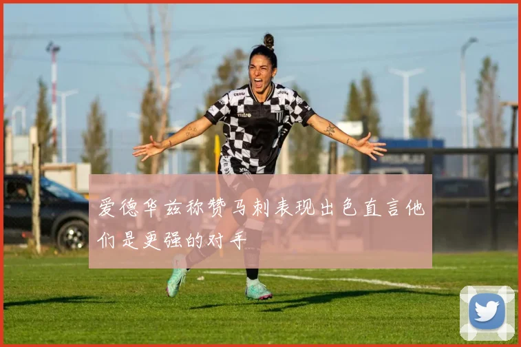 爱德华兹称赞马刺表现出色直言他们是更强的对手