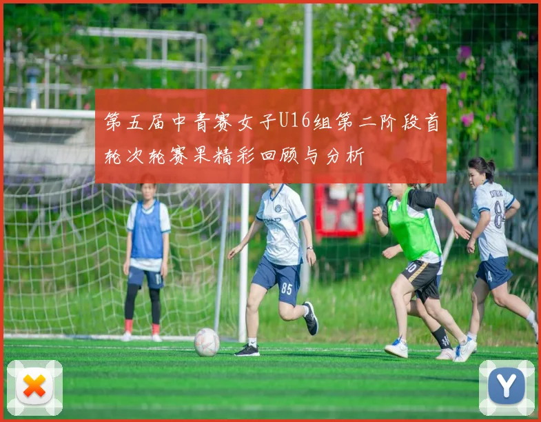 第五届中青赛女子U16组第二阶段首轮次轮赛果精彩回顾与分析