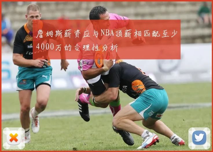詹姆斯薪资应与NBA顶薪相匹配至少4000万的合理性分析
